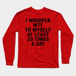 Sarcastic, I Whisper WTF to Myself at Least 20 Times a Day Black Long Sleeve T-Shirt